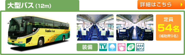 大型バス（12m）　定員54名(補助席9名)　TV付／クーラーボックス／湯沸しポット／CD/DVD／地デジワンセグチューナー