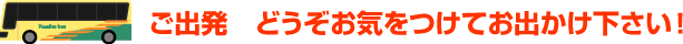 ご出発 どうぞお気をつけてお出かけ下さい!